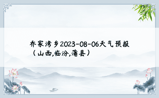 乔家湾乡2023-08-06天气预报（山西,临汾,蒲县）