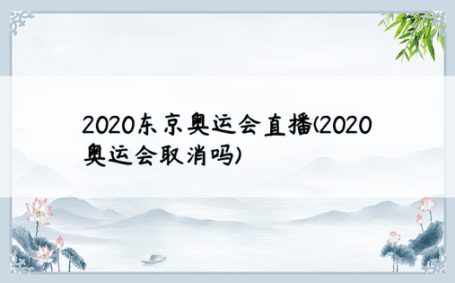 2020东京奥运会直播(2020奥运会取消吗)