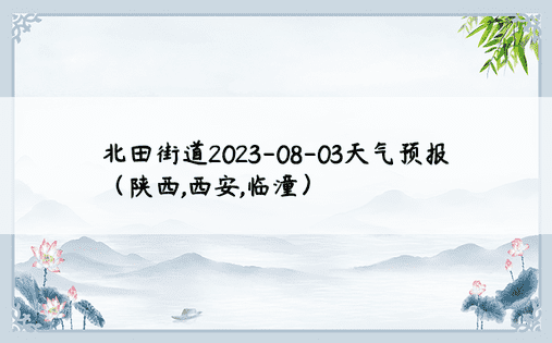 北田街道2023-08-03天气预报（陕西,西安,临潼）