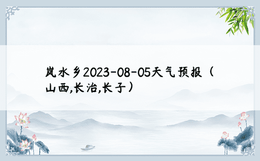岚水乡2023-08-05天气预报（山西,长治,长子）