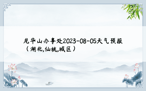 龙华山办事处2023-08-05天气预报（湖北,仙桃,城区）