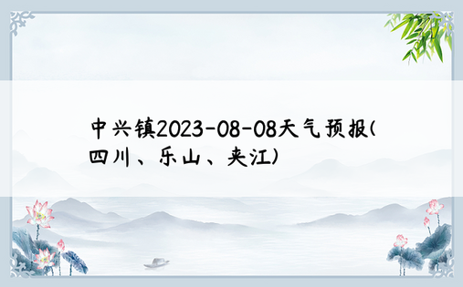 中兴镇2023-08-08天气预报(四川、乐山、夹江)