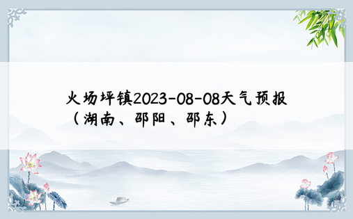 火场坪镇2023-08-08天气预报（湖南、邵阳、邵东）