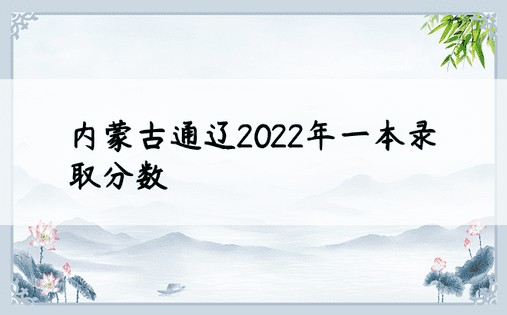 内蒙古通辽2022年一本录取分数